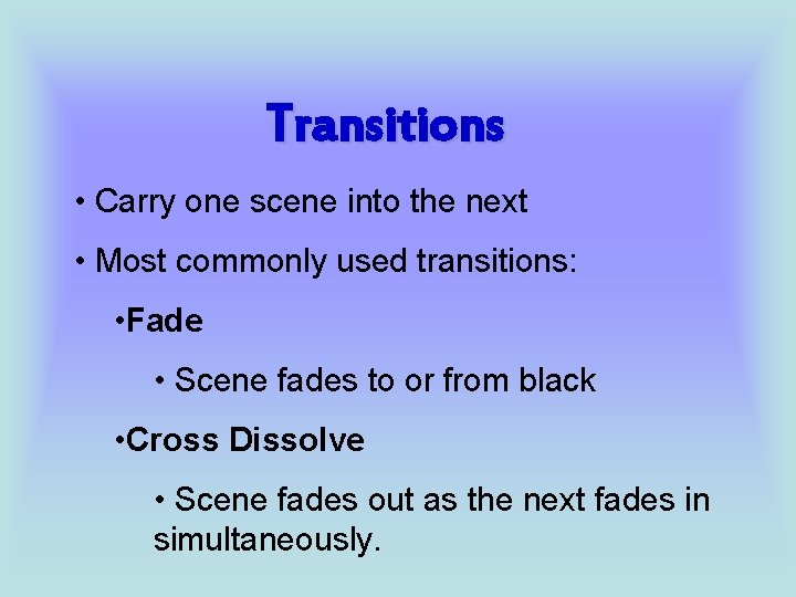 Transitions • Carry one scene into the next • Most commonly used transitions: •