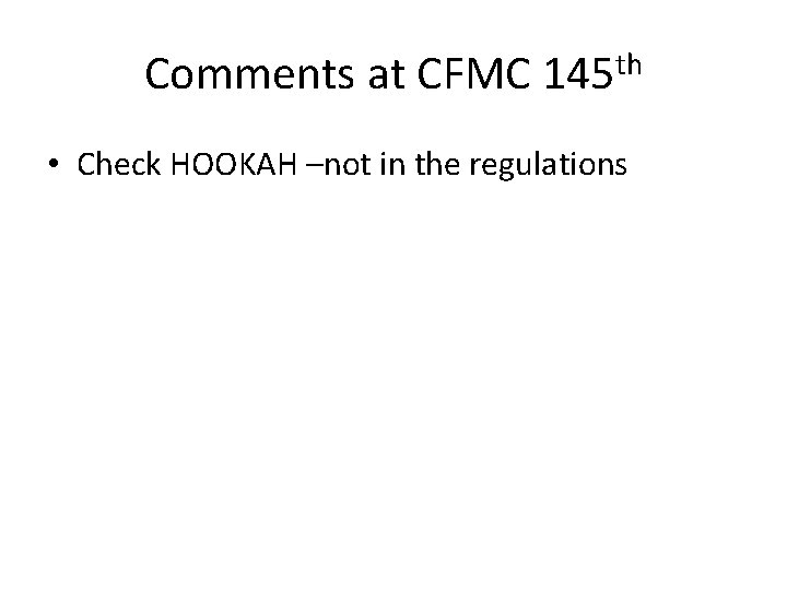 Comments at CFMC 145 th • Check HOOKAH –not in the regulations 