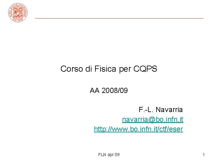 Corso di Fisica per CQPS AA 2008/09 F. -L. Navarria navarria@bo. infn. it http: