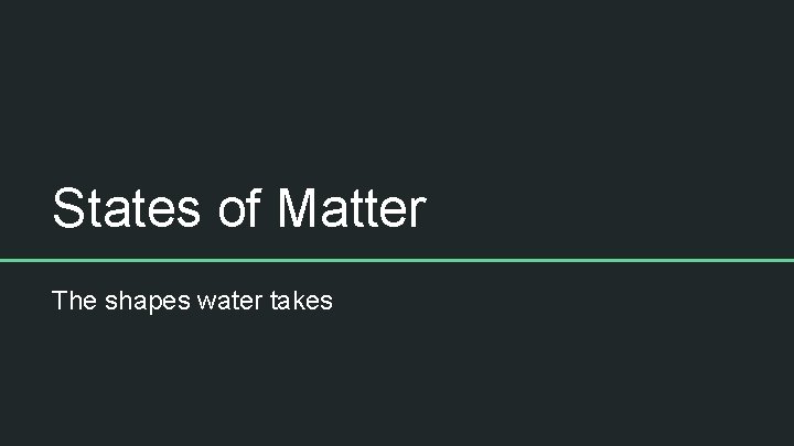 States of Matter The shapes water takes 