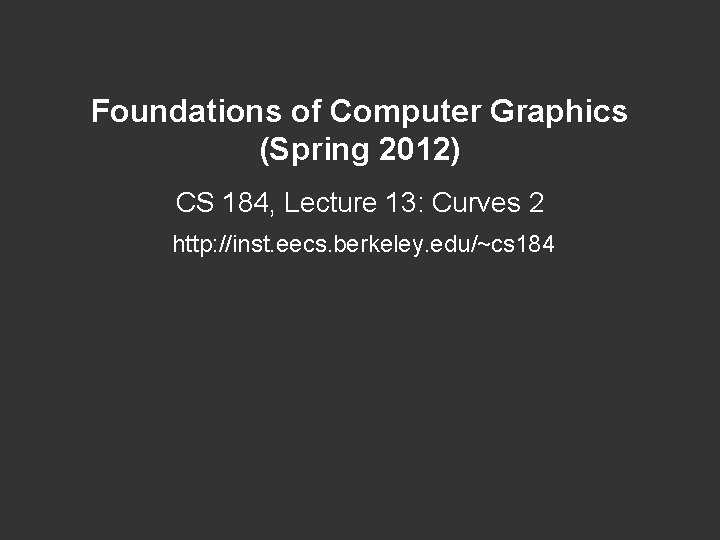 Foundations of Computer Graphics (Spring 2012) CS 184, Lecture 13: Curves 2 http: //inst. Foundations of Computer Graphics (Spring 2012) CS 184, Lecture 13: Curves 2 http: //inst.