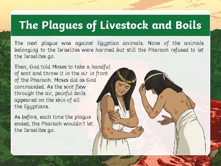 The Plagues of Livestock and Boils The next plague was against Egyptian animals. None