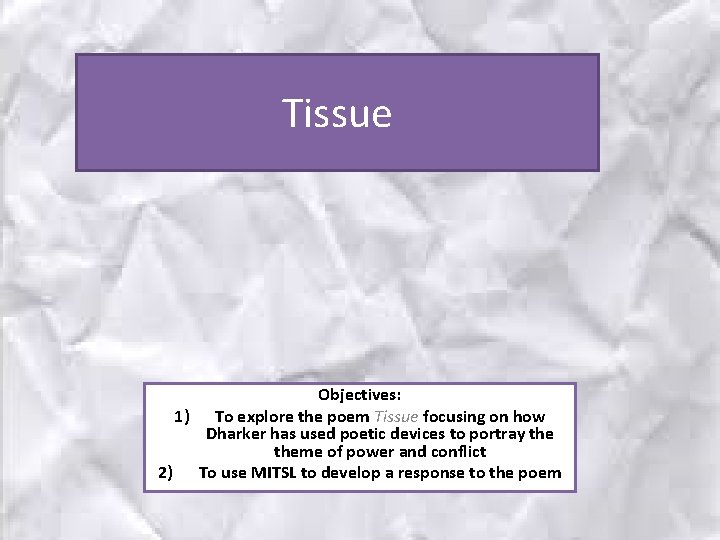 Tissue Objectives: 1) To explore the poem Tissue focusing on how Dharker has used