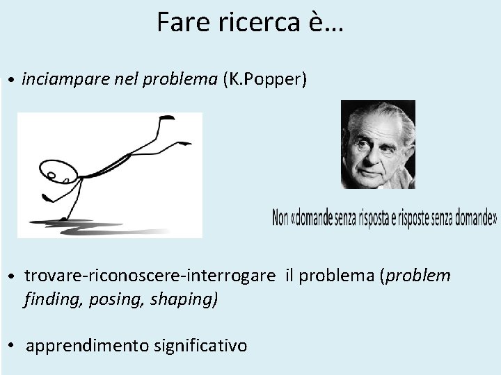 Fare ricerca è… • inciampare nel problema (K. Popper) • trovare-riconoscere-interrogare il problema (problem