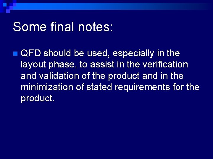 Some final notes: n QFD should be used, especially in the layout phase, to