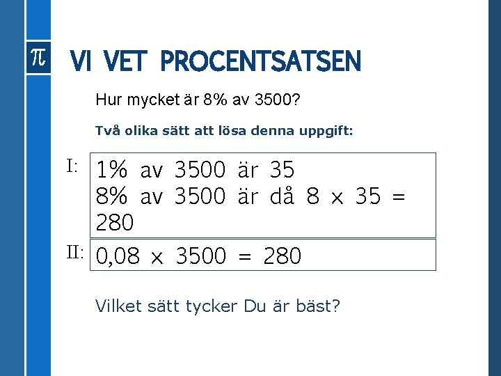 VI VET PROCENTSATSEN Hur mycket är 8% av 3500? Två olika sätt att lösa