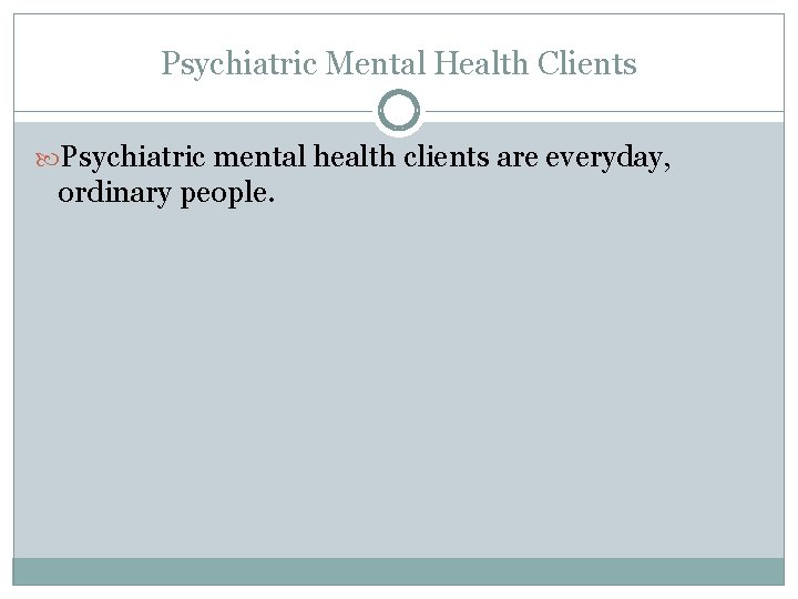 Psychiatric Mental Health Clients Psychiatric mental health clients are everyday, ordinary people. 
