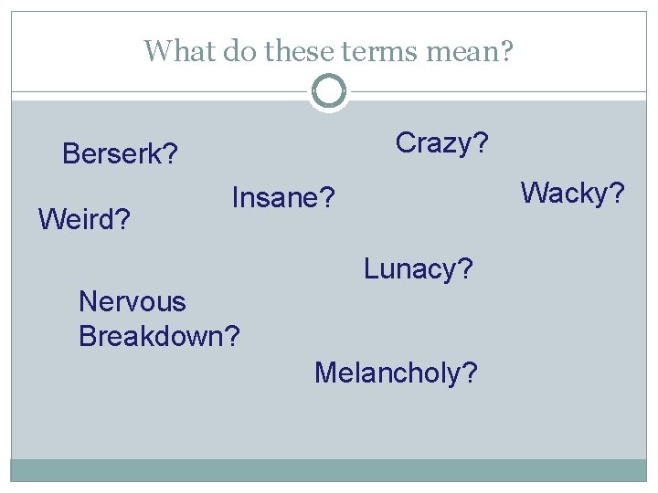 What do these terms mean? Crazy? Berserk? Weird? Wacky? Insane? Lunacy? Nervous Breakdown? Melancholy?
