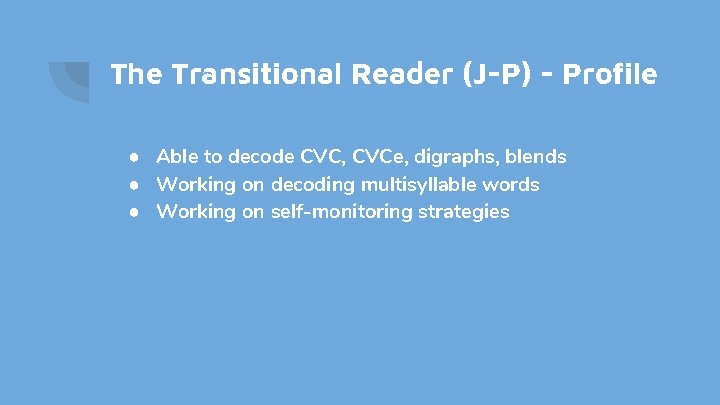 The Transitional Reader (J-P) - Profile ● Able to decode CVC, CVCe, digraphs, blends