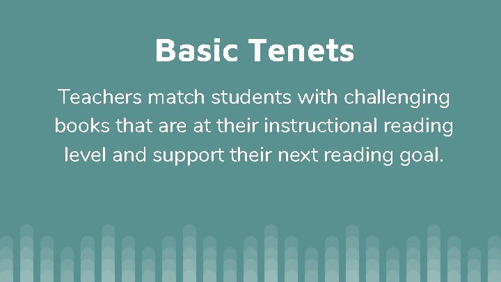 Basic Tenets Teachers match students with challenging books that are at their instructional reading