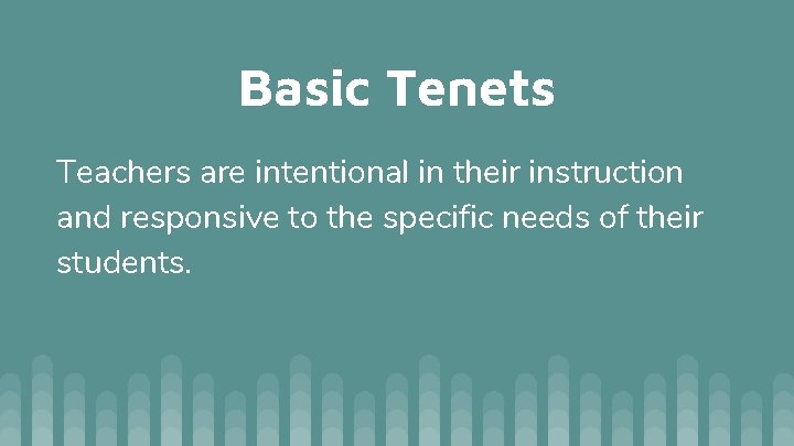 Basic Tenets Teachers are intentional in their instruction and responsive to the specific needs