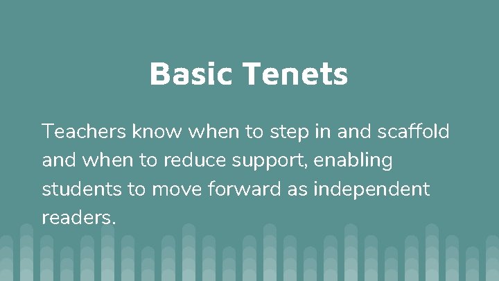 Basic Tenets Teachers know when to step in and scaffold and when to reduce