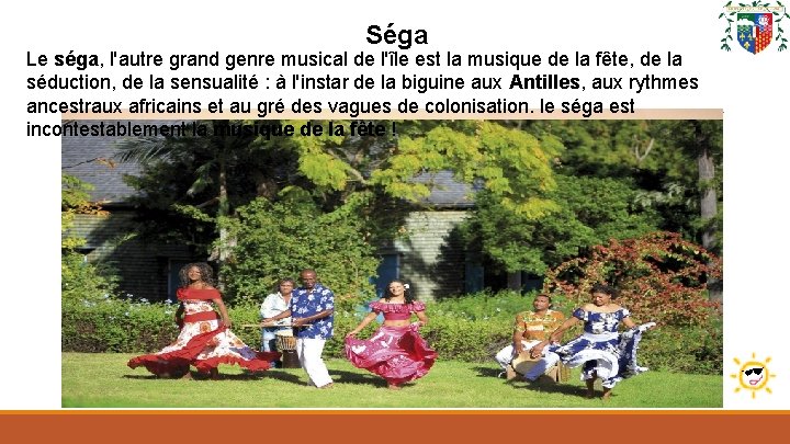 Séga Le séga, l'autre grand genre musical de l'île est la musique de la