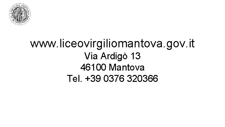 www. liceovirgiliomantova. gov. it Via Ardigò 13 46100 Mantova Tel. +39 0376 320366 www. liceovirgiliomantova. gov. it Via Ardigò 13 46100 Mantova Tel. +39 0376 320366