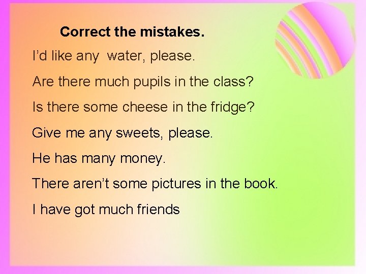 Correct the mistakes. I’d like any water, please. Are there much pupils in the