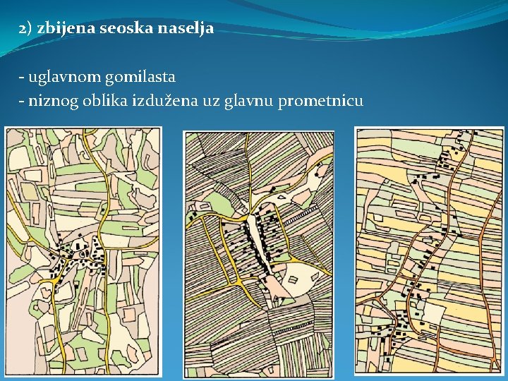 2) zbijena seoska naselja - uglavnom gomilasta - niznog oblika izdužena uz glavnu prometnicu