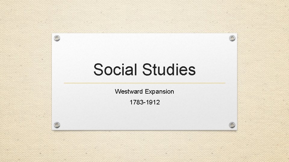 Social Studies Westward Expansion 1783 -1912 