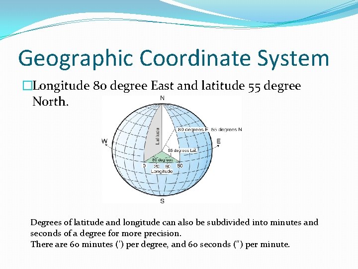 Geographic Coordinate System �Longitude 80 degree East and latitude 55 degree North. Degrees of