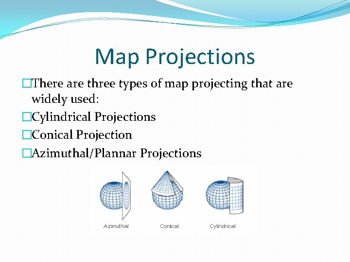 Map Projections �There are three types of map projecting that are widely used: �Cylindrical