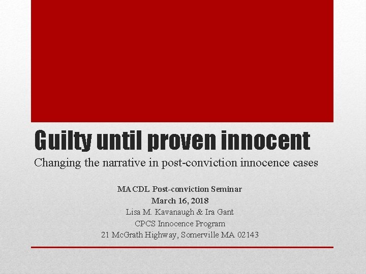 Guilty until proven innocent Changing the narrative in post-conviction innocence cases MACDL Post-conviction Seminar Guilty until proven innocent Changing the narrative in post-conviction innocence cases MACDL Post-conviction Seminar