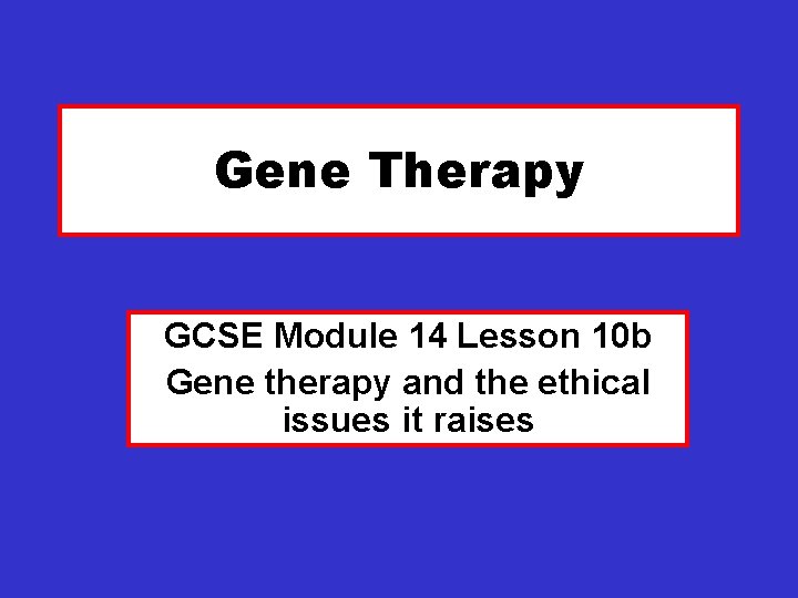 Gene Therapy GCSE Module 14 Lesson 10 b Gene therapy and the ethical issues