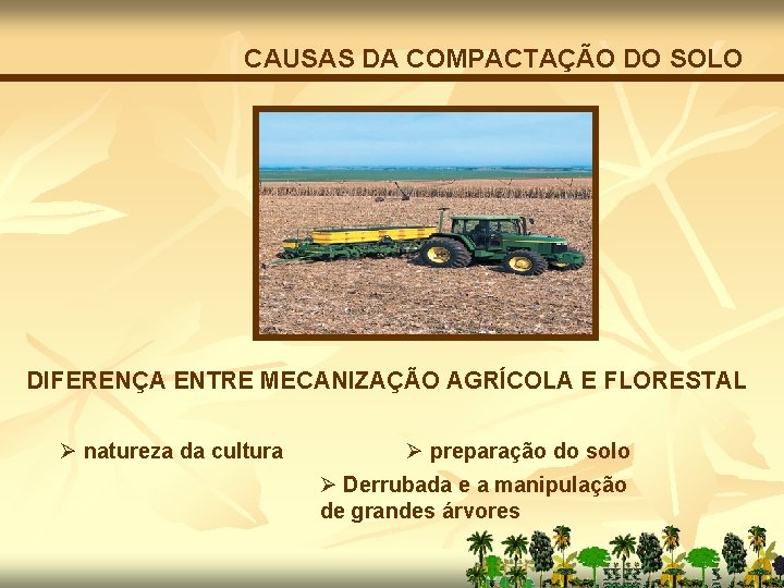 CAUSAS DA COMPACTAÇÃO DO SOLO DIFERENÇA ENTRE MECANIZAÇÃO AGRÍCOLA E FLORESTAL Ø natureza da