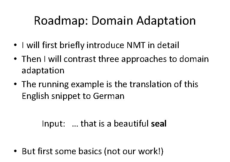 Roadmap: Domain Adaptation • I will first briefly introduce NMT in detail • Then