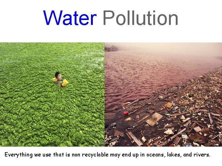 Water Pollution Everything we use that is non recyclable may end up in oceans,