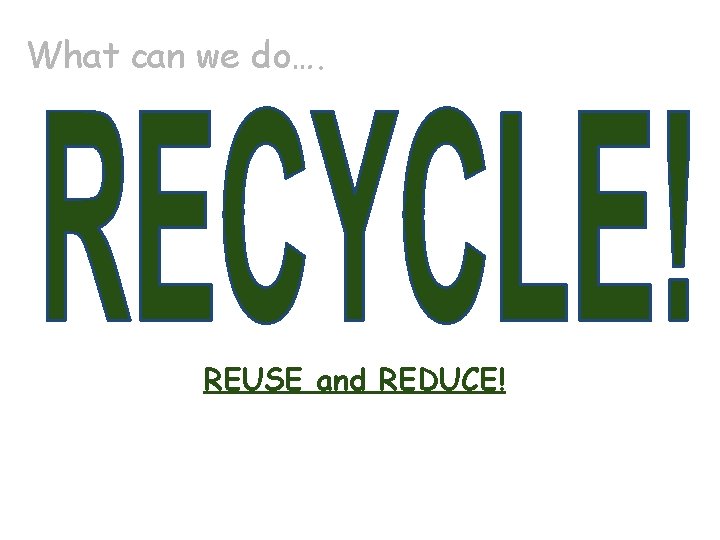 What can we do…. REUSE and REDUCE! 