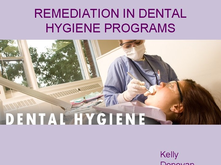 REMEDIATION IN DENTAL HYGIENE PROGRAMS Kelly Cycle One
