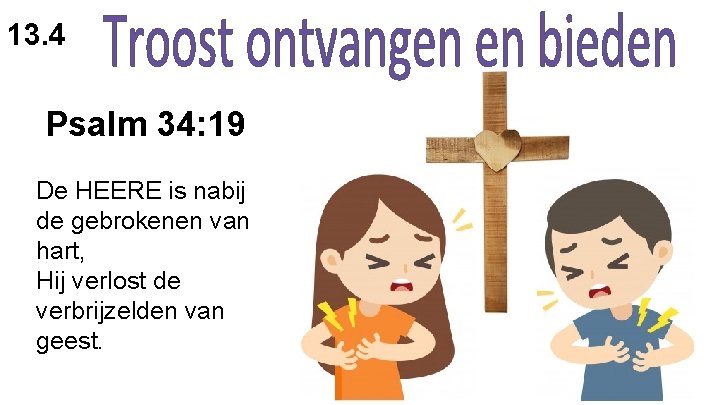 13. 4 Psalm 34: 19 De HEERE is nabij de gebrokenen van hart, Hij