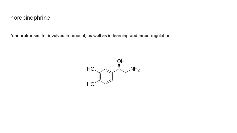 norepinephrine A neurotransmitter involved in arousal, as well as in learning and mood regulation.