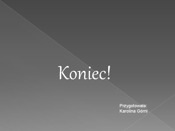 Koniec! Przygotowała: Karolina Górni 