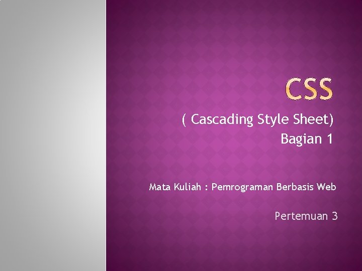 ( Cascading Style Sheet) Bagian 1 Mata Kuliah : Pemrograman Berbasis Web Pertemuan 3
