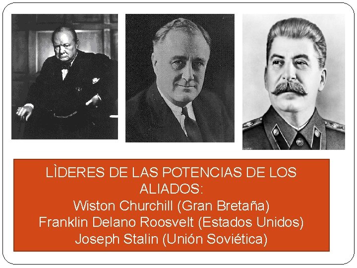LÌDERES DE LAS POTENCIAS DE LOS ALIADOS: Wiston Churchill (Gran Bretaña) Franklin Delano Roosvelt LÌDERES DE LAS POTENCIAS DE LOS ALIADOS: Wiston Churchill (Gran Bretaña) Franklin Delano Roosvelt