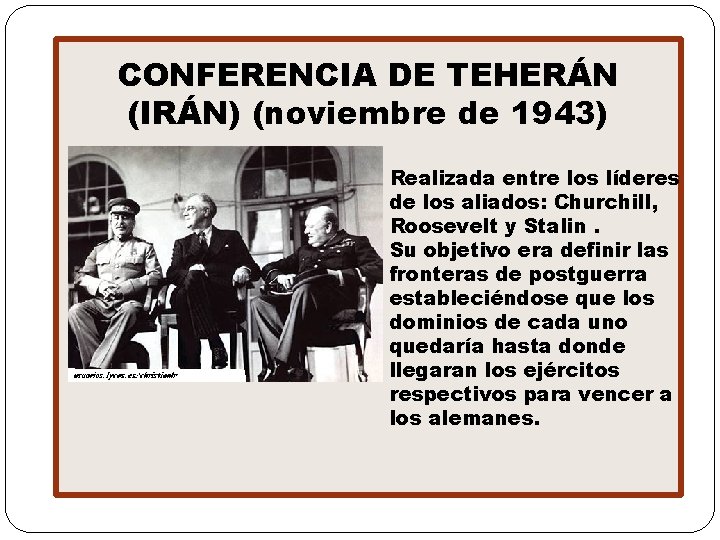 CONFERENCIA DE TEHERÁN (IRÁN) (noviembre de 1943) Realizada entre los líderes de los aliados: CONFERENCIA DE TEHERÁN (IRÁN) (noviembre de 1943) Realizada entre los líderes de los aliados: