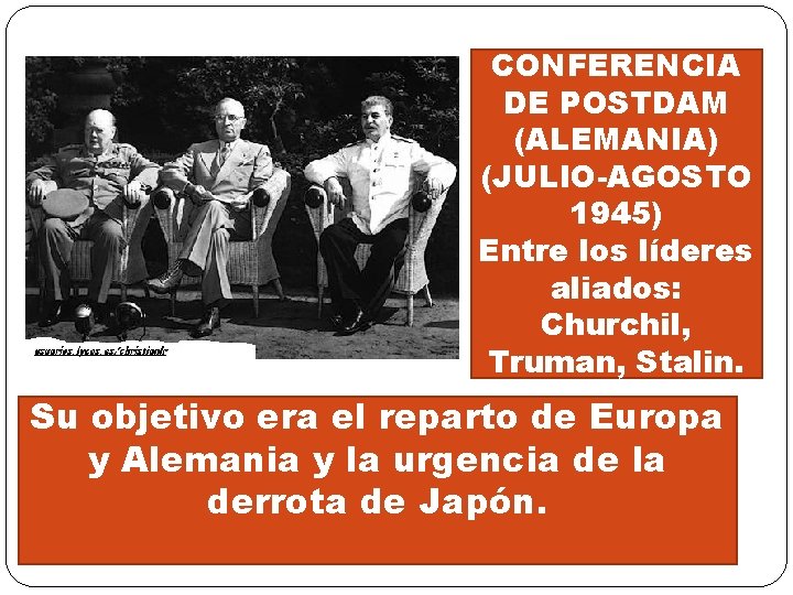 CONFERENCIA DE POSTDAM (ALEMANIA) (JULIO-AGOSTO 1945) Entre los líderes aliados: Churchil, Truman, Stalin. Su CONFERENCIA DE POSTDAM (ALEMANIA) (JULIO-AGOSTO 1945) Entre los líderes aliados: Churchil, Truman, Stalin. Su