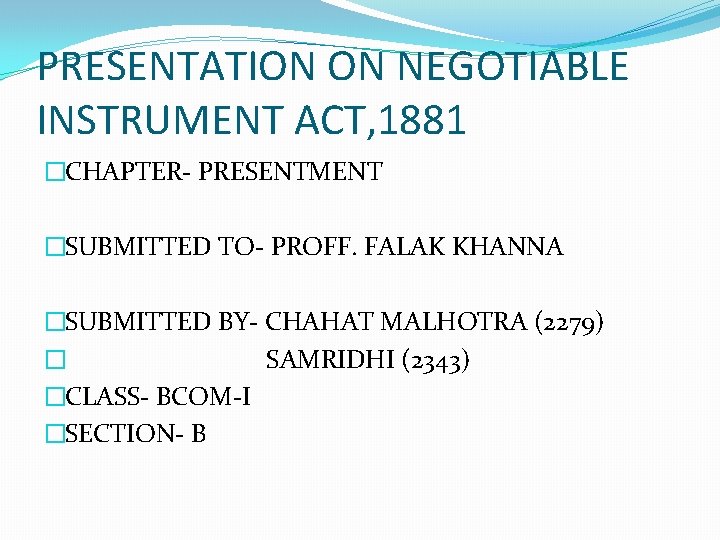 PRESENTATION ON NEGOTIABLE INSTRUMENT ACT, 1881 �CHAPTER- PRESENTMENT �SUBMITTED TO- PROFF. FALAK KHANNA �SUBMITTED