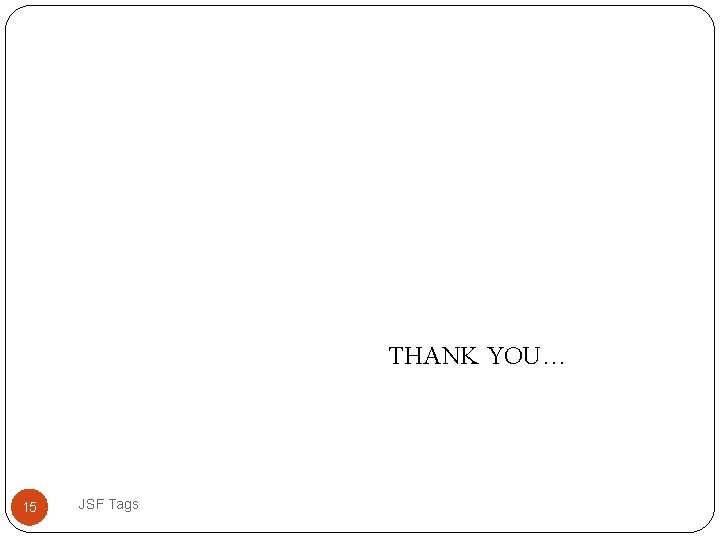 THANK YOU… 15 JSF Tags 