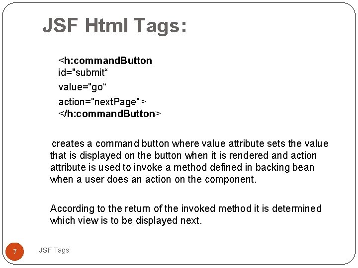 JSF Html Tags: <h: command. Button id="submit“ value="go“ action="next. Page"> </h: command. Button> creates