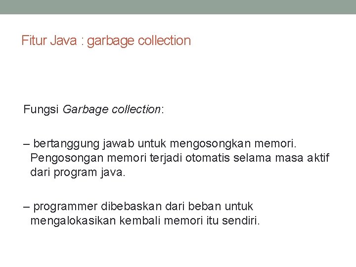Fitur Java : garbage collection Fungsi Garbage collection: – bertanggung jawab untuk mengosongkan memori.