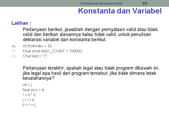 Pemrograman Berorientasi Objek 32 Konstanta dan Variabel Latihan : Pertanyaan berikut, jawablah dengan pernyataan