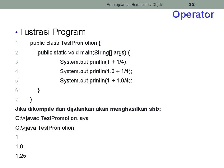 Pemrograman Berorientasi Objek 38 Operator • Ilustrasi Program 1. public class Test. Promotion {