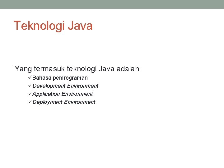 Teknologi Java Yang termasuk teknologi Java adalah: ü Bahasa pemrograman ü Development Environment ü