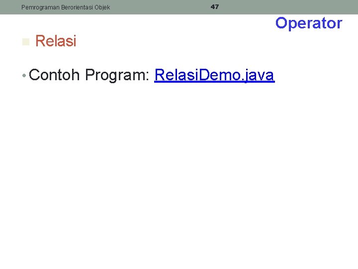 Pemrograman Berorientasi Objek 47 Operator n Relasi • Contoh Program: Relasi. Demo. java 