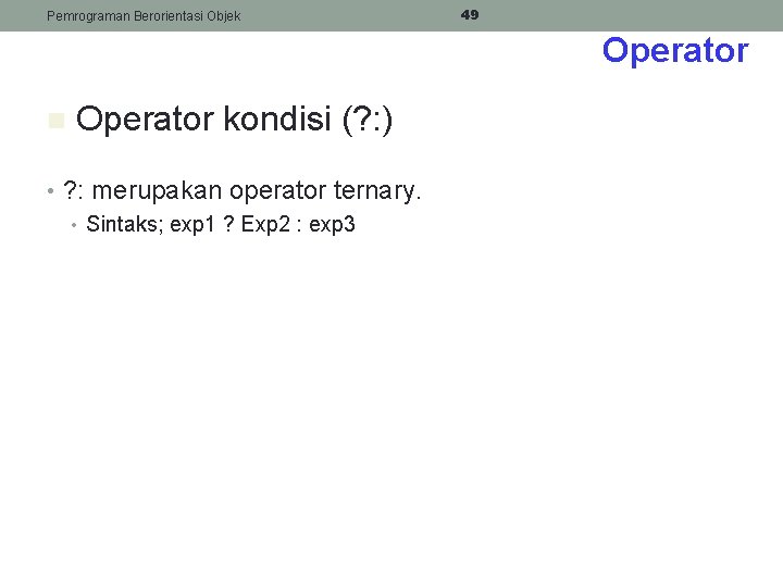 Pemrograman Berorientasi Objek 49 Operator n Operator kondisi (? : ) • ? :