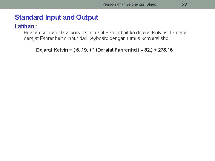 Pemrograman Berorientasi Objek 53 Standard Input and Output Latihan : Buatlah sebuah class konversi