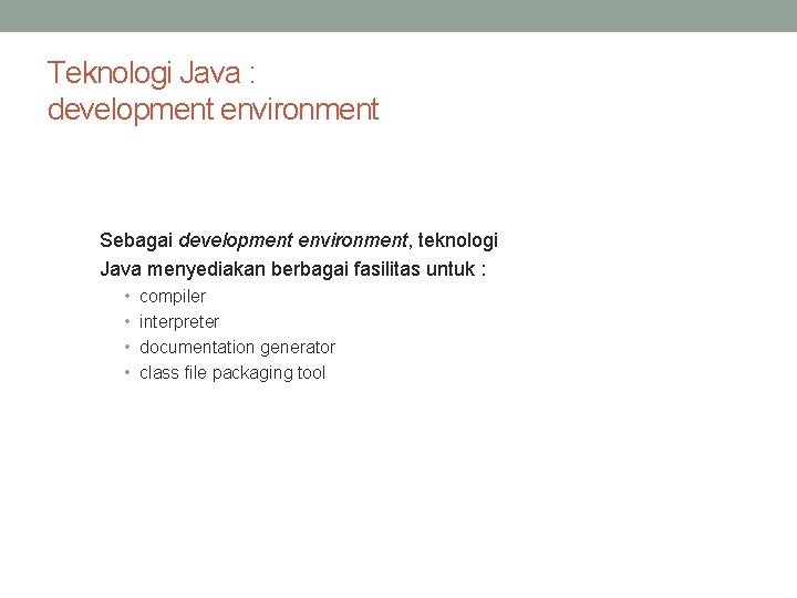 Teknologi Java : development environment Sebagai development environment, teknologi Java menyediakan berbagai fasilitas untuk