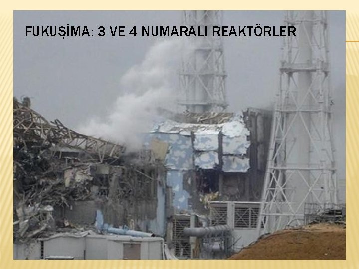 FUKUŞİMA: 3 VE 4 NUMARALI REAKTÖRLER 