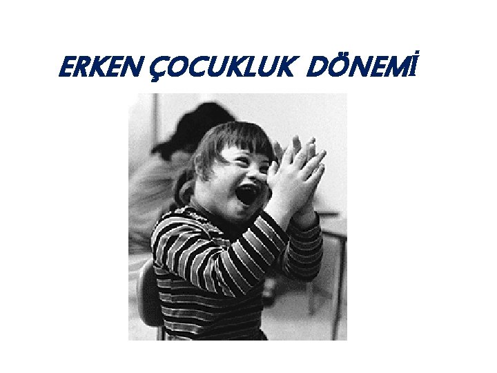 ERKEN ÇOCUKLUK DÖNEMİ 